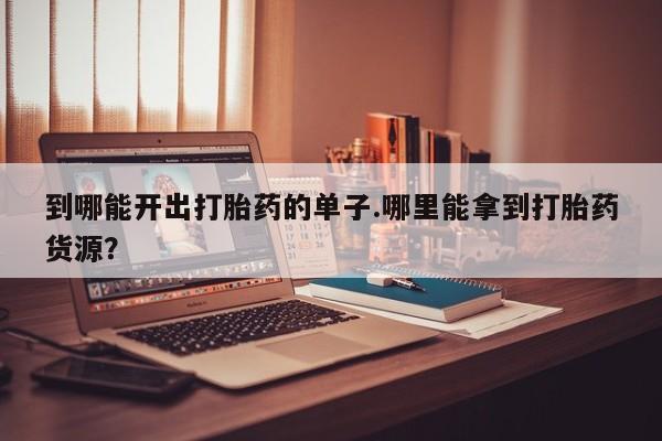 米非米索打胎药联系方式堕胎药购买途径到哪能开出打胎药的单子.哪里能拿到打胎药货源？