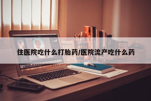米非米索打胎药联系方式堕胎药购买途径住医院吃什么打胎药/医院流产吃什么药