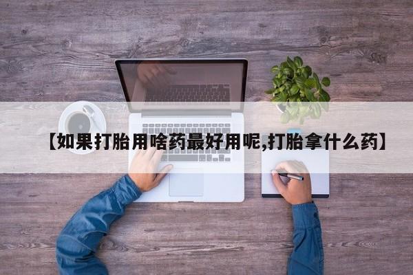 米非米索打胎药联系方式堕胎药购买途径【如果打胎用啥药最好用呢,打胎拿什么药】