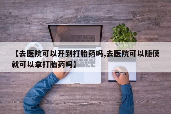 米非米索打胎药联系方式堕胎药购买途径【去医院可以开到打胎药吗,去医院可以随便就可以拿打胎药吗】