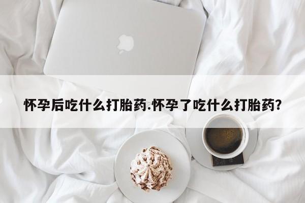 米非米索打胎药联系方式堕胎药购买途径怀孕后吃什么打胎药.怀孕了吃什么打胎药？