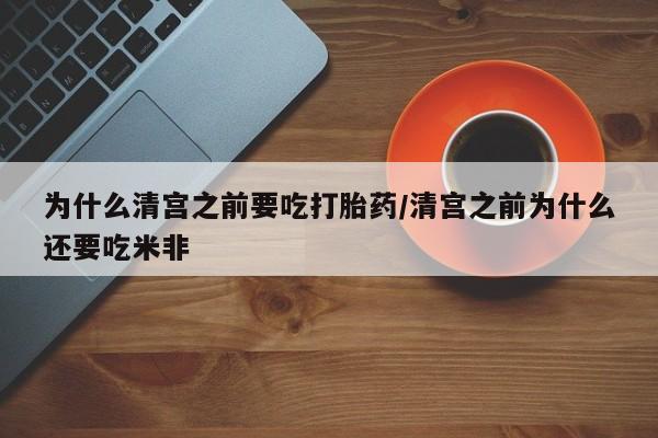 米非米索打胎药联系方式堕胎药购买途径为什么清宫之前要吃打胎药/清宫之前为什么还要吃米非