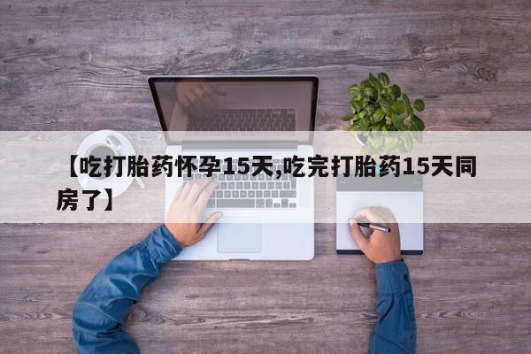 米非米索打胎药联系方式堕胎药购买途径【吃打胎药怀孕15天,吃完打胎药15天同房了】