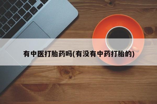 米非米索打胎药联系方式堕胎药购买途径有中医打胎药吗(有没有中药打胎的)