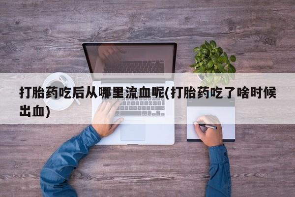 米非米索打胎药联系方式堕胎药购买途径打胎药吃后从哪里流血呢(打胎药吃了啥时候出血)