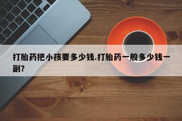 米非米索打胎药联系方式堕胎药购买途径打胎药把小孩要多少钱.打胎药一般多少钱一副？
