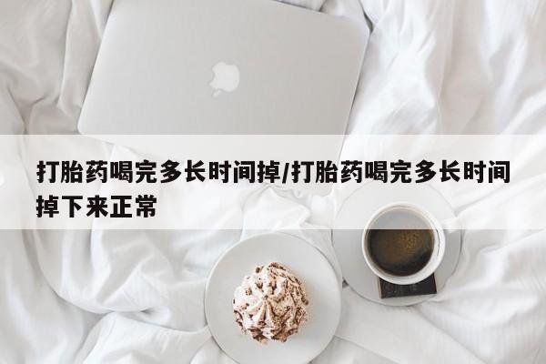 米非米索打胎药联系方式堕胎药购买途径打胎药喝完多长时间掉/打胎药喝完多长时间掉下来正常