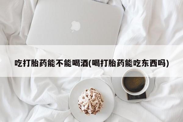 米非米索打胎药联系方式堕胎药购买途径吃打胎药能不能喝酒(喝打胎药能吃东西吗)