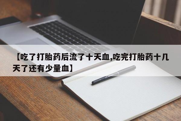 米非米索打胎药联系方式堕胎药购买途径【吃了打胎药后流了十天血,吃完打胎药十几天了还有少量血】