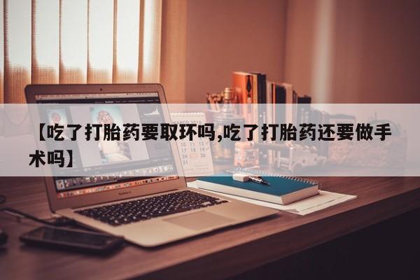 米非米索打胎药联系方式堕胎药购买途径【吃了打胎药要取环吗,吃了打胎药还要做手术吗】