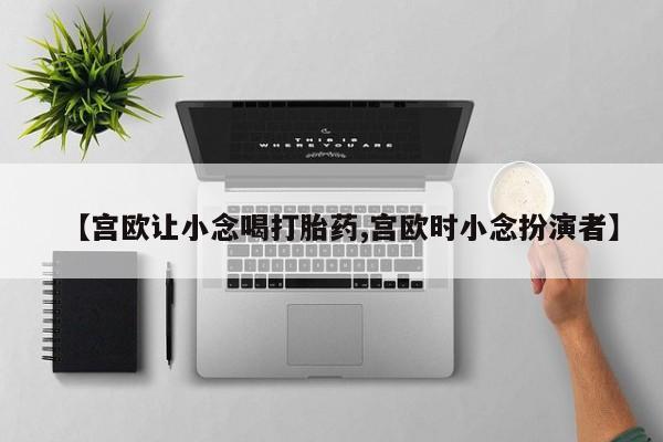 米非米索打胎药联系方式堕胎药购买途径【宫欧让小念喝打胎药,宫欧时小念扮演者】