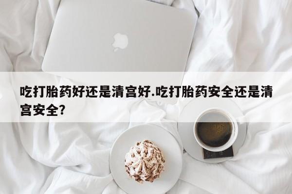 米非米索打胎药联系方式堕胎药购买途径吃打胎药好还是清宫好.吃打胎药安全还是清宫安全？