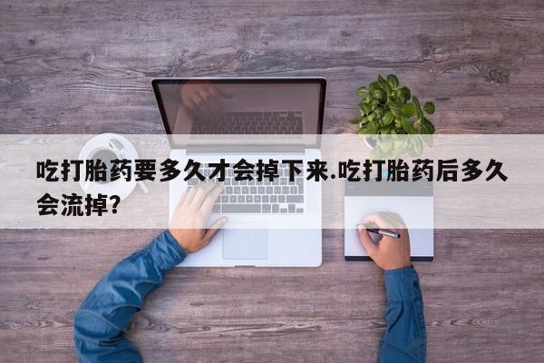 米非米索打胎药联系方式堕胎药购买途径吃打胎药要多久才会掉下来.吃打胎药后多久会流掉？