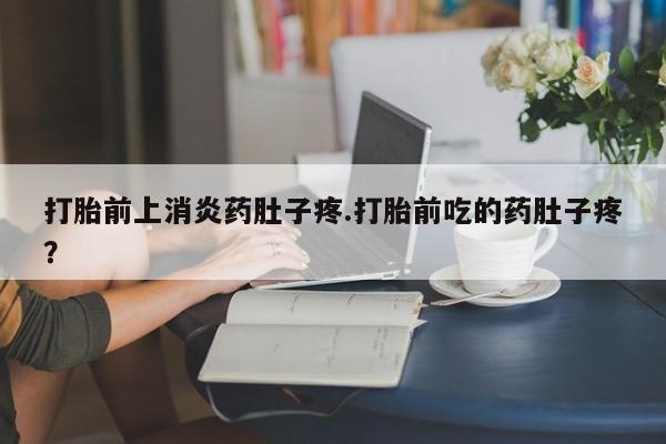 米非米索打胎药联系方式堕胎药购买途径打胎前上消炎药肚子疼.打胎前吃的药肚子疼？
