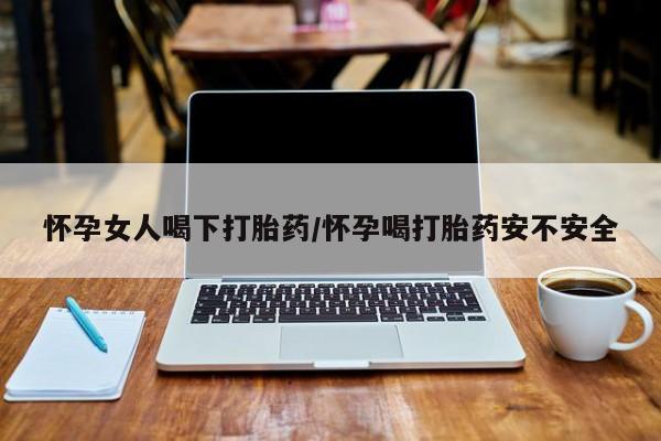 米非米索打胎药联系方式堕胎药购买途径怀孕女人喝下打胎药/怀孕喝打胎药安不安全