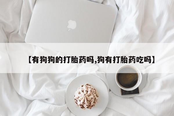 米非米索打胎药联系方式堕胎药购买途径【有狗狗的打胎药吗,狗有打胎药吃吗】