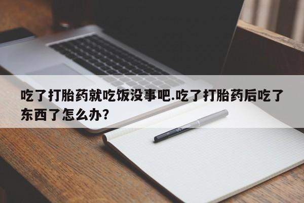 米非米索打胎药联系方式堕胎药购买途径吃了打胎药就吃饭没事吧.吃了打胎药后吃了东西了怎么办？