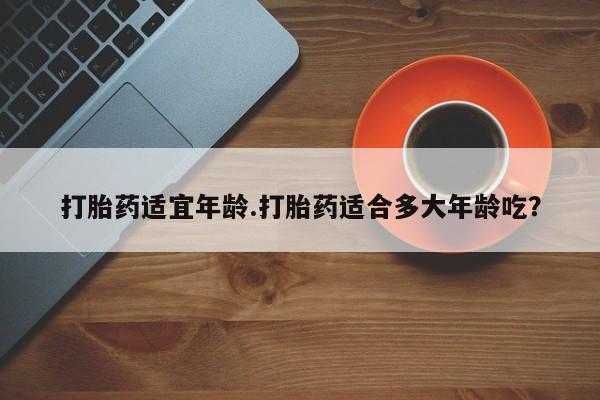 米非米索打胎药联系方式堕胎药购买途径打胎药适宜年龄.打胎药适合多大年龄吃？