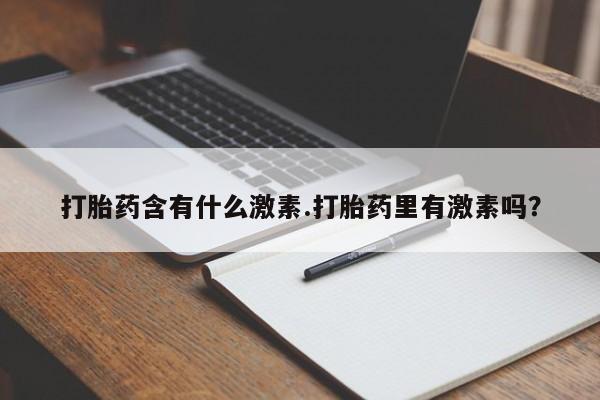 米非米索打胎药联系方式堕胎药购买途径打胎药含有什么激素.打胎药里有激素吗？