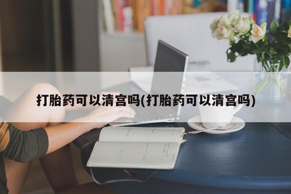 米非米索打胎药联系方式堕胎药购买途径打胎药可以清宫吗(打胎药可以清宫吗)