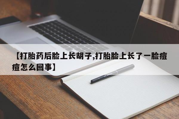 米非米索打胎药联系方式堕胎药购买途径【打胎药后脸上长胡子,打胎脸上长了一脸痘痘怎么回事】