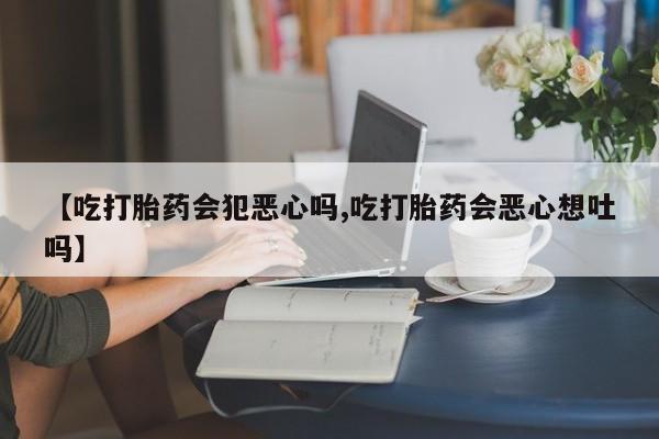 米非米索打胎药联系方式堕胎药购买途径【吃打胎药会犯恶心吗,吃打胎药会恶心想吐吗】