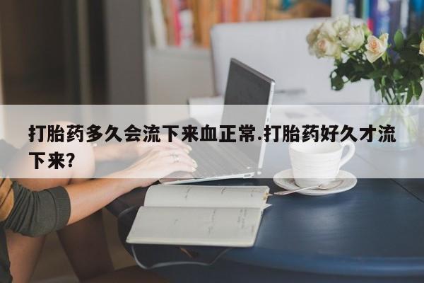 米非米索打胎药联系方式堕胎药购买途径打胎药多久会流下来血正常.打胎药好久才流下来？