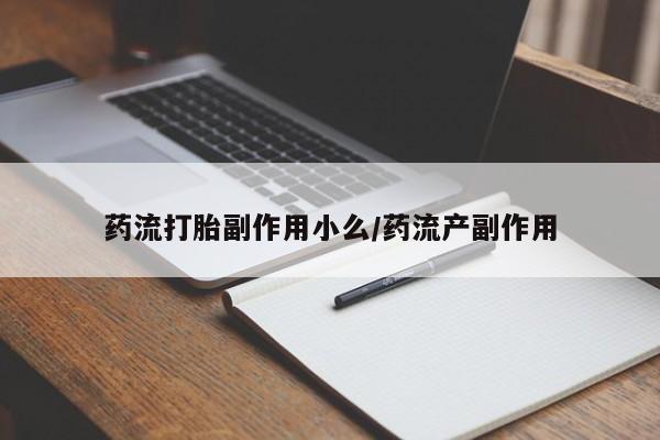 米非米索打胎药联系方式堕胎药购买途径药流打胎副作用小么/药流产副作用