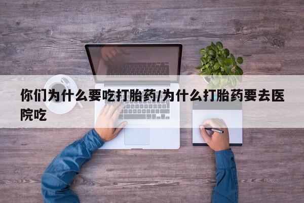 米非米索打胎药联系方式堕胎药购买途径你们为什么要吃打胎药/为什么打胎药要去医院吃