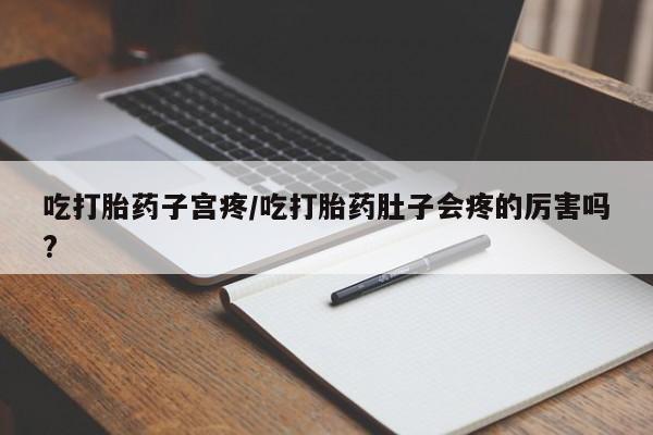 米非米索打胎药联系方式堕胎药购买途径吃打胎药子宫疼/吃打胎药肚子会疼的厉害吗?