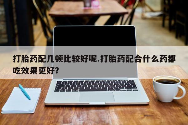 米非米索打胎药联系方式堕胎药购买途径打胎药配几顿比较好呢.打胎药配合什么药都吃效果更好？