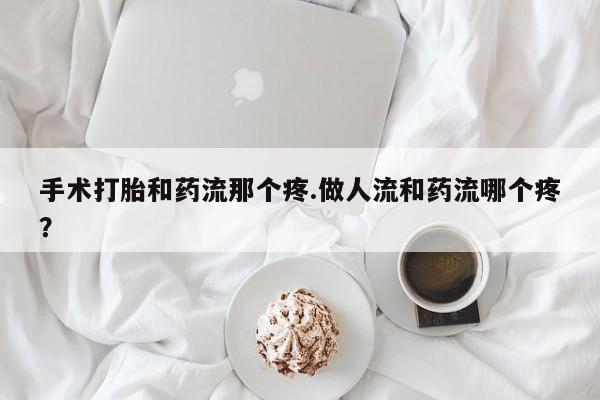 米非米索打胎药联系方式堕胎药购买途径手术打胎和药流那个疼.做人流和药流哪个疼？