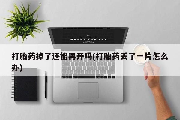 米非米索打胎药联系方式堕胎药购买途径打胎药掉了还能再开吗(打胎药丢了一片怎么办)