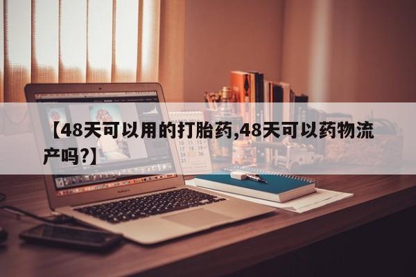 米非米索打胎药联系方式堕胎药购买途径【48天可以用的打胎药,48天可以药物流产吗?】