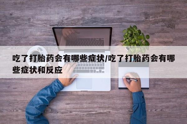 米非米索打胎药联系方式堕胎药购买途径吃了打胎药会有哪些症状/吃了打胎药会有哪些症状和反应