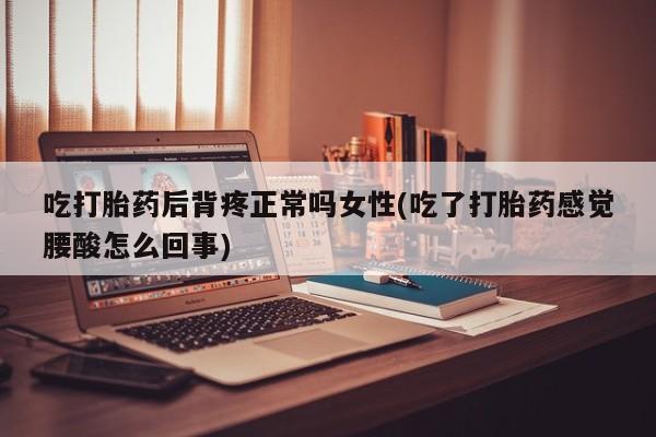 米非米索打胎药联系方式堕胎药购买途径吃打胎药后背疼正常吗女性(吃了打胎药感觉腰酸怎么回事)
