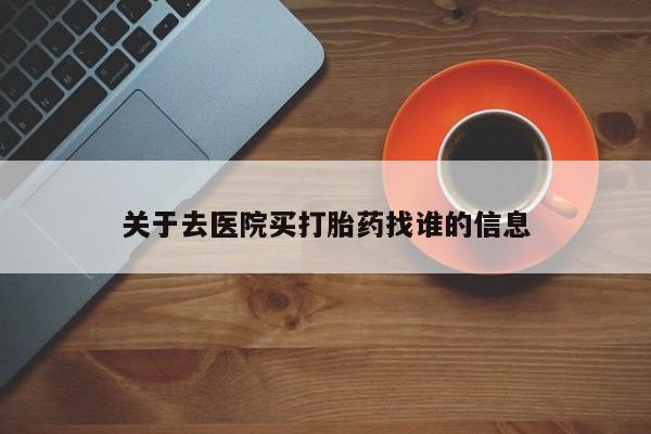 米非米索打胎药联系方式堕胎药购买途径关于去医院买打胎药找谁的信息
