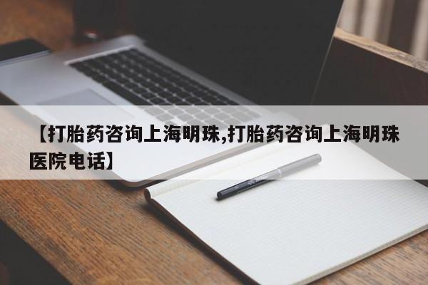 米非米索打胎药联系方式堕胎药购买途径【打胎药咨询上海明珠,打胎药咨询上海明珠医院电话】